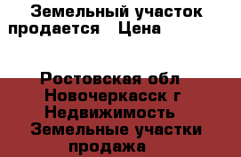Земельный участок продается › Цена ­ 250 000 - Ростовская обл., Новочеркасск г. Недвижимость » Земельные участки продажа   